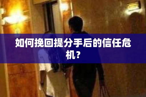 如何挽回提分手后的信任危机？