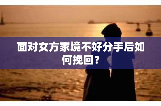 面对女方家境不好分手后如何挽回？