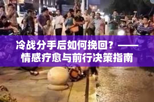 冷战分手后如何挽回？——情感疗愈与前行决策指南