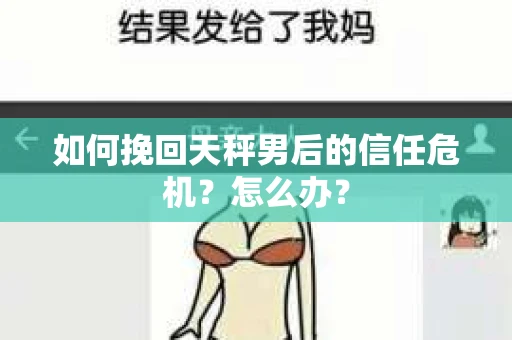 如何挽回天秤男后的信任危机？怎么办？