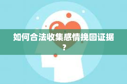 如何合法收集感情挽回证据？