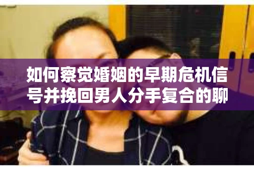 如何察觉婚姻的早期危机信号并挽回男人分手复合的聊天技巧？