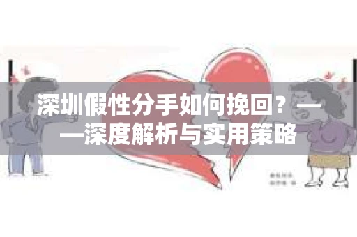 深圳假性分手如何挽回？——深度解析与实用策略