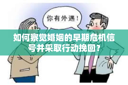 如何察觉婚姻的早期危机信号并采取行动挽回？