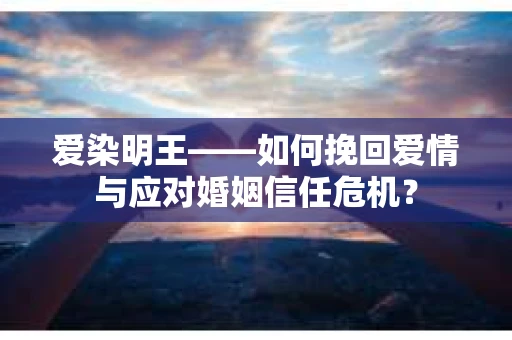 爱染明王——如何挽回爱情与应对婚姻信任危机？