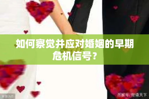 如何察觉并应对婚姻的早期危机信号？
