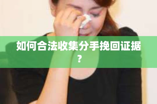 如何合法收集分手挽回证据？