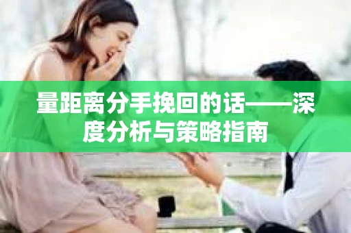 量距离分手挽回的话——深度分析与策略指南
