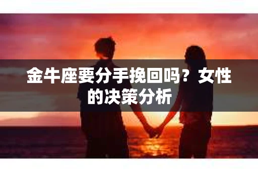 金牛座要分手挽回吗？女性的决策分析