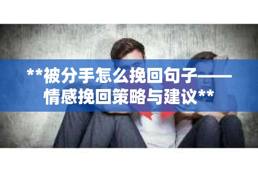 **被分手怎么挽回句子——情感挽回策略与建议**