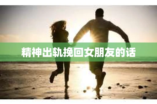 精神出轨挽回女朋友的话