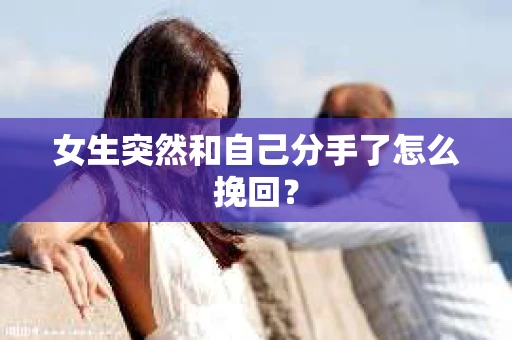 女生突然和自己分手了怎么挽回? 女生突然和自己分手了怎么挽回?