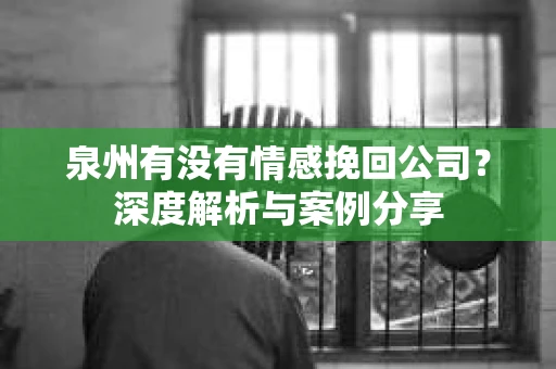 泉州有没有情感挽回公司？深度解析与案例分享