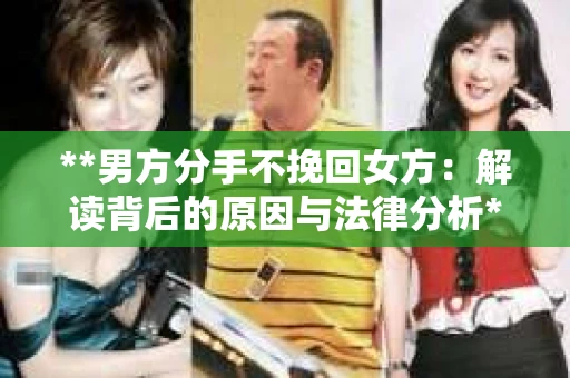 **男方分手不挽回女方：解读背后的原因与法律分析**