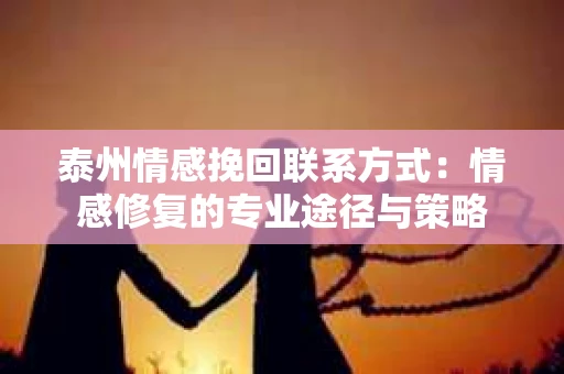泰州情感挽回联系方式：情感修复的专业途径与策略