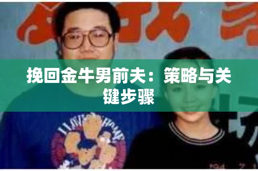 挽回金牛男前夫：策略与关键步骤