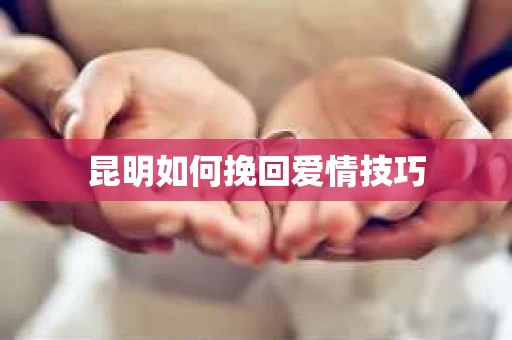 昆明如何挽回爱情技巧