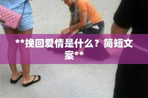 **挽回爱情是什么？简短文案**
