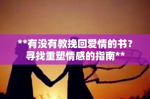 **有没有教挽回爱情的书？寻找重塑情感的指南**