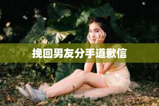挽回男友分手道歉信