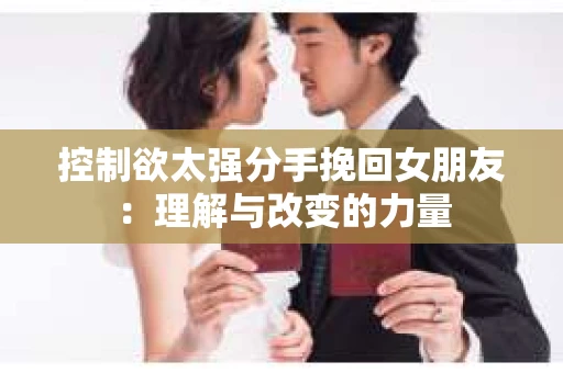 控制欲太强分手挽回女朋友：理解与改变的力量