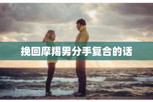 挽回摩羯男分手复合的话