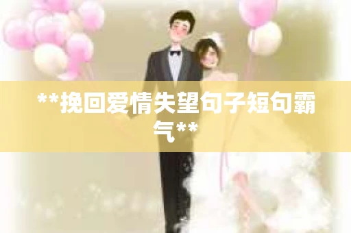**挽回爱情失望句子短句霸气**