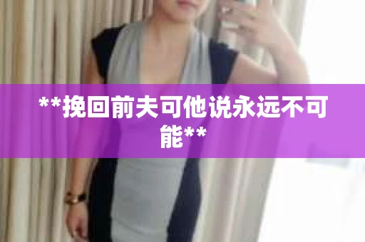 **挽回前夫可他说永远不可能**