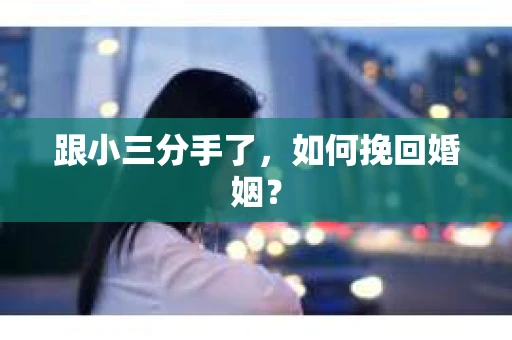 跟小三分手了，如何挽回婚姻？