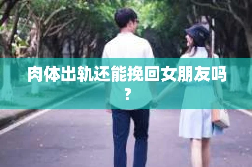 肉体出轨还能挽回女朋友吗？