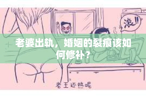 老婆出轨，婚姻的裂痕该如何修补？
