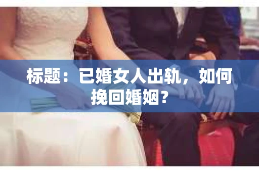 标题：已婚女人出轨，如何挽回婚姻？