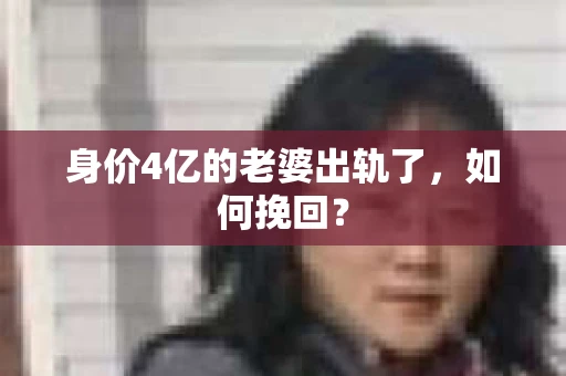 身价4亿的老婆出轨了，如何挽回？
