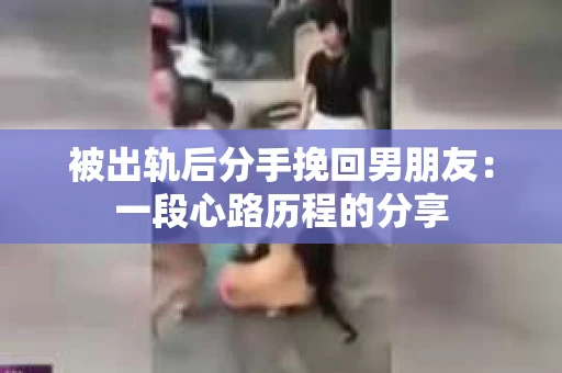 被出轨后分手挽回男朋友：一段心路历程的分享