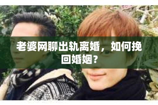 老婆网聊出轨离婚，如何挽回婚姻？