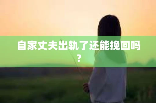 自家丈夫出轨了还能挽回吗？