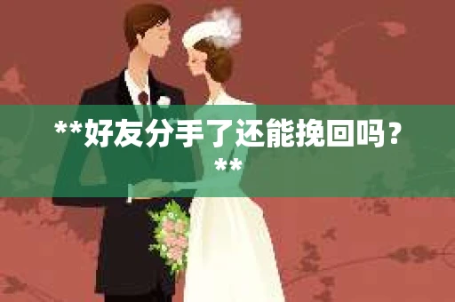 **好友分手了还能挽回吗？**