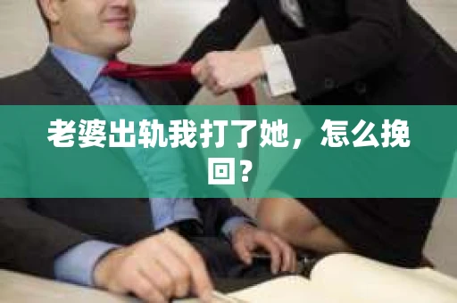 老婆出轨我打了她，怎么挽回？