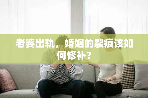 老婆出轨，婚姻的裂痕该如何修补？