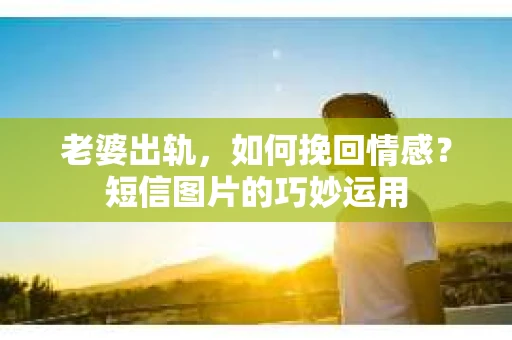 老婆出轨，如何挽回情感？短信图片的巧妙运用
