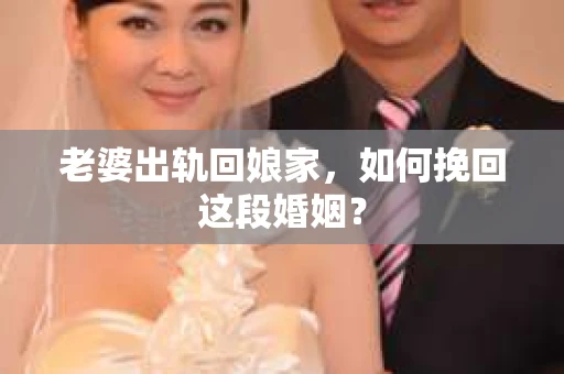 老婆出轨回娘家，如何挽回这段婚姻？