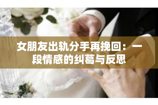 女朋友出轨分手再挽回：一段情感的纠葛与反思