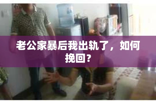 老公家暴后我出轨了，如何挽回？