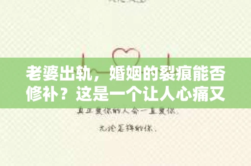 老婆出轨，婚姻的裂痕能否修补？这是一个让人心痛又充满疑惑的问题。在小说的世界里，这样的故事屡见不鲜，但现实中的我们，又该如何面对这样的困境呢？今天，就让我们一起来探讨一下，老婆出轨，婚姻能否挽回来。