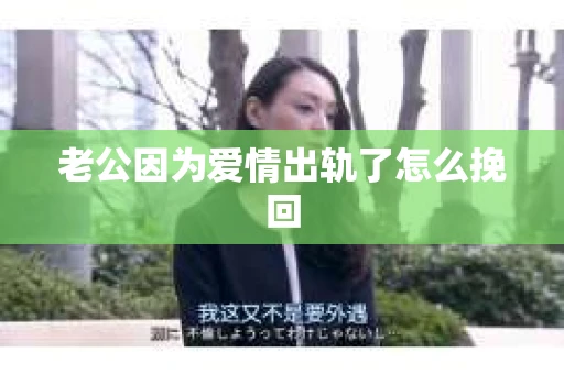 老公因为爱情出轨了怎么挽回