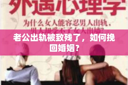 老公出轨被致残了，如何挽回婚姻？