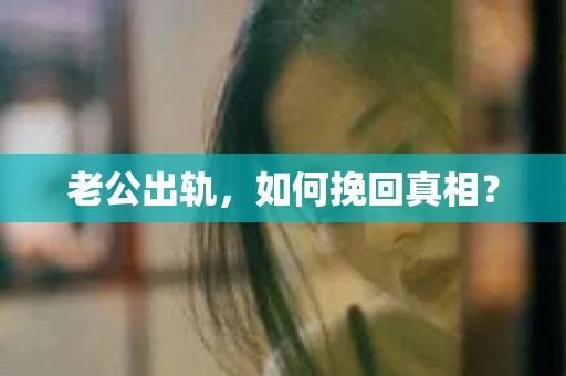 老公出轨，如何挽回真相？