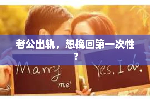 老公出轨，想挽回第一次性？