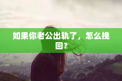 如果你老公出轨了，怎么挽回？