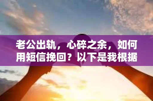 老公出轨，心碎之余，如何用短信挽回？以下是我根据实际情况整理的一些短信内容，希望能给你带来一些启发。